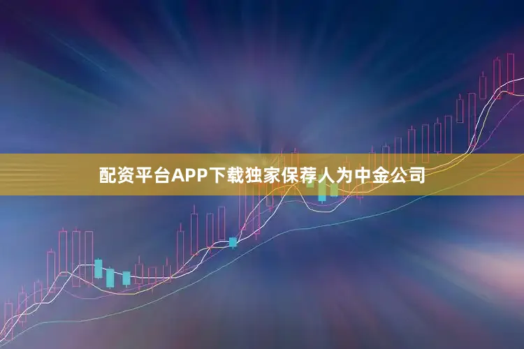 配资平台APP下载独家保荐人为中金公司