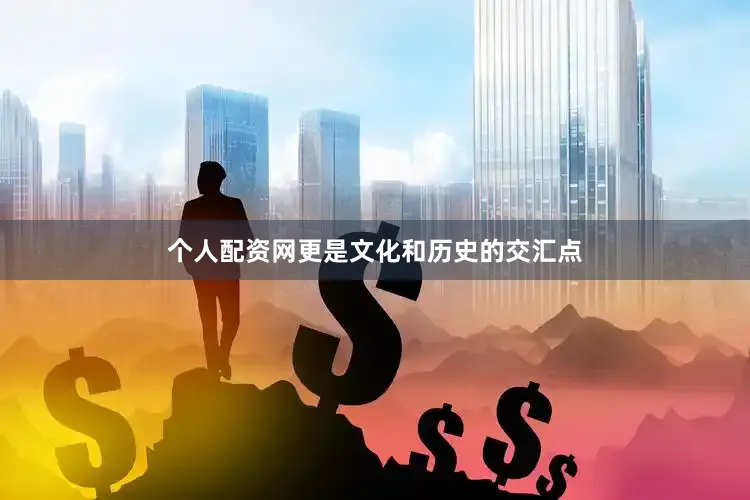 个人配资网更是文化和历史的交汇点