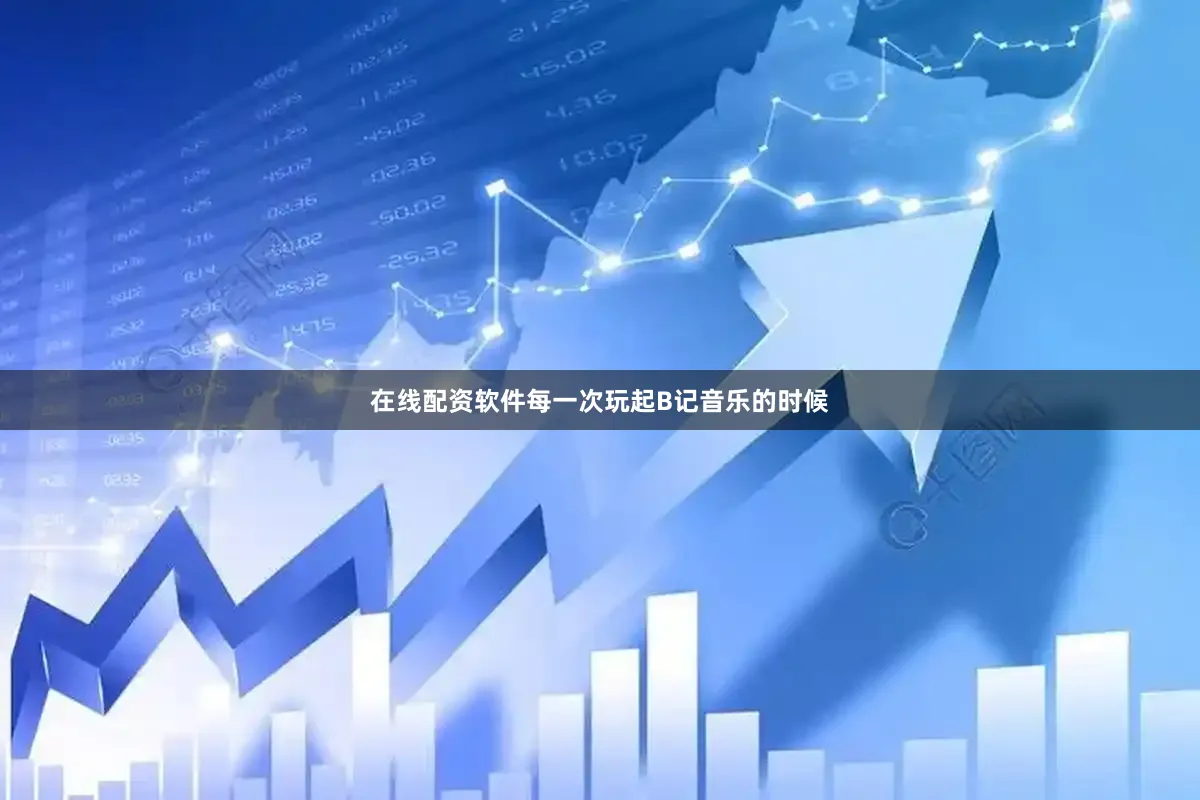 在线配资软件每一次玩起B记音乐的时候