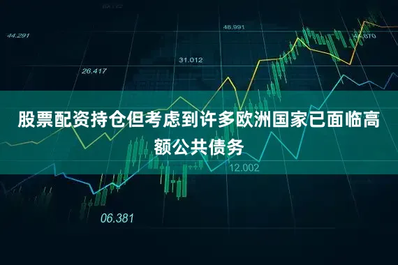 股票配资持仓但考虑到许多欧洲国家已面临高额公共债务