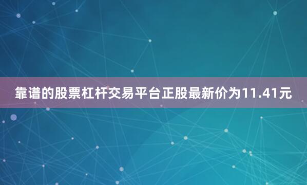 靠谱的股票杠杆交易平台正股最新价为11.41元