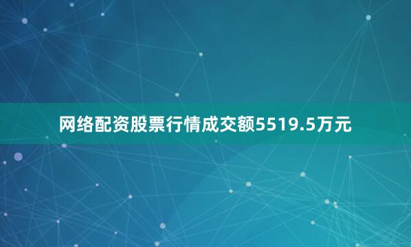 网络配资股票行情成交额5519.5万元