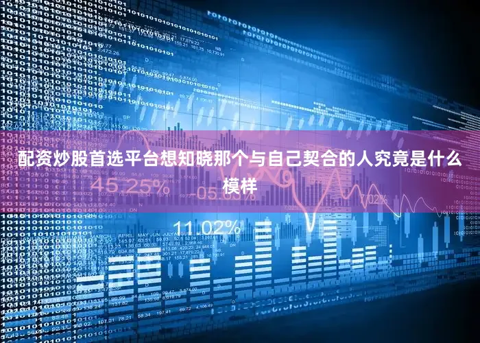 配资炒股首选平台想知晓那个与自己契合的人究竟是什么模样