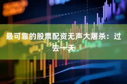最可靠的股票配资无声大屠杀：过去一天