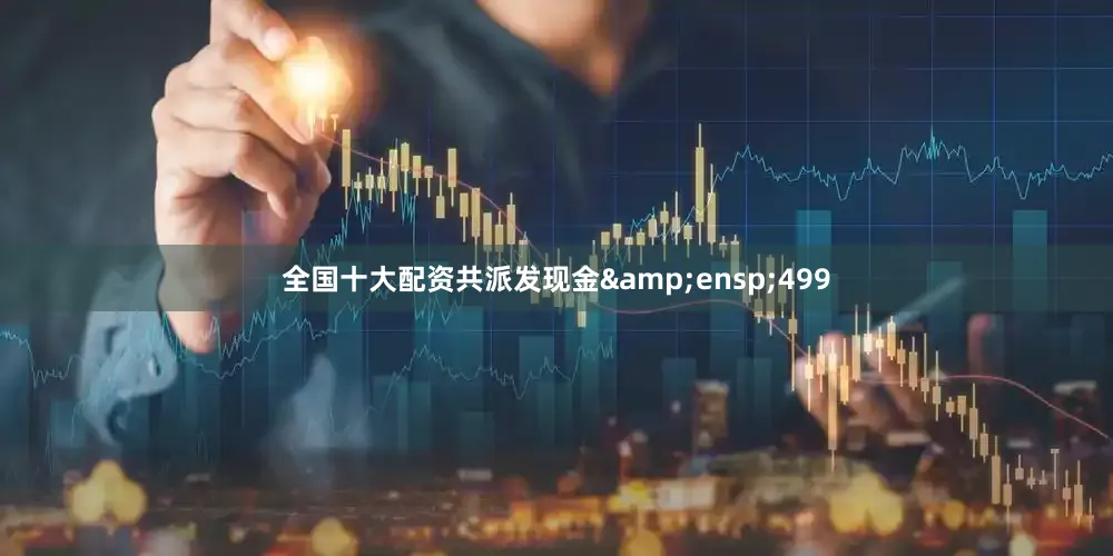 全国十大配资共派发现金&ensp;499