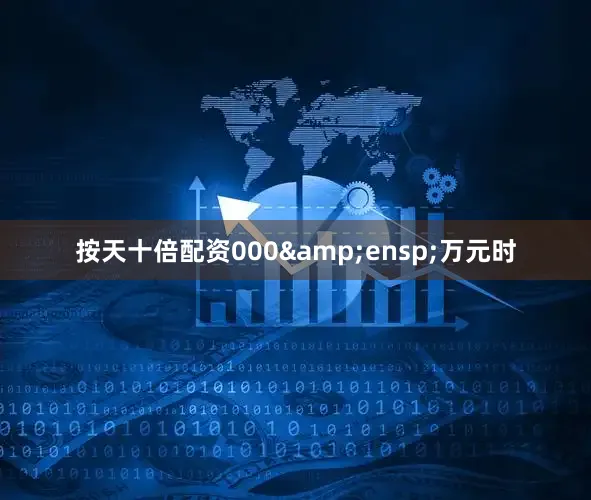 按天十倍配资000&ensp;万元时