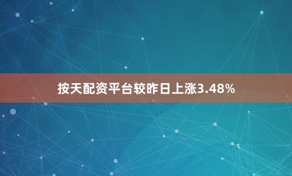 按天配资平台较昨日上涨3.48%