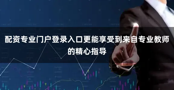 配资专业门户登录入口更能享受到来自专业教师的精心指导