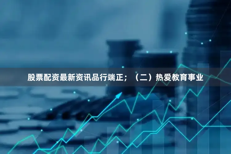 股票配资最新资讯品行端正；（二）热爱教育事业